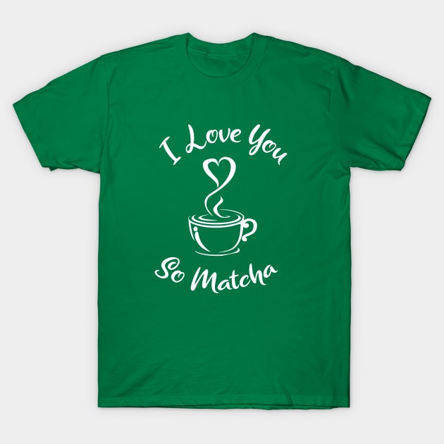 I Love you so Matcha! T-Shirt by Sunny Saturated